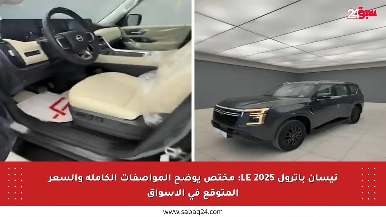 نيسان باترول LE 2025: مختص يوضح المواصفات الكاملة والسعر المتوقع في الأسواق